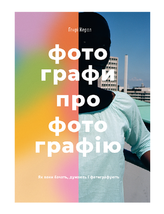 Фотографи про фотографію: Як вони бачать, думають і фотографують