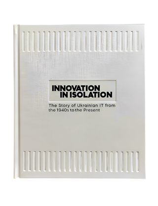 Innovation in isolation: the story of Ukrainian IT from the 1940's to the present