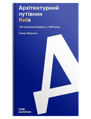 Архітектурний путівник. Київ. 100 визначних будівель з 1925 року. Семен Широчин