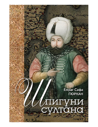 Шпигуни султана. Агентурні, саботажницькі та корупційні мережі XVI століття