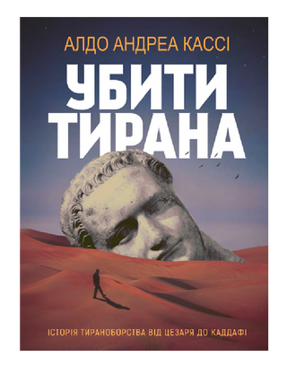 УБИТИ ТИРАНА. Історія тираноборства від Цезаря до Каддафі