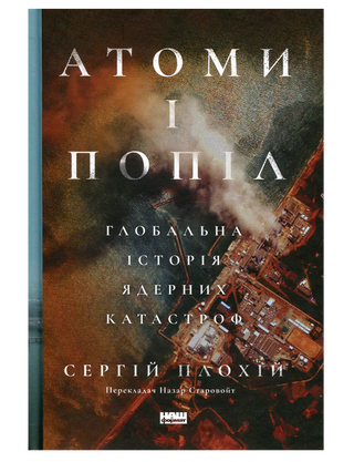 Атоми і попіл: глобальна історія ядерних катастроф. Сергій Плохій.