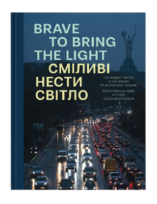 Brave to Bring the Light / Brave to Bring the Light. Photo book about the most difficult winter in the history of independent Ukraine