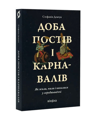 Стефанія Демчук. Доба постів і карнавалів. Як жили,пили і кохалися у cередньовіччі