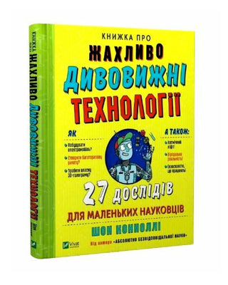 Шон Коннолі. Книжка про жахливо дивовижні технології: 27 експериментів для маленьких науковців