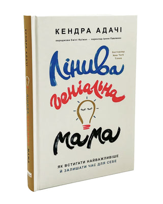 Кендра Адачі. Лінива геніальна мама.  Як встигати найголовніше і залишати час для себе