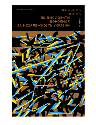 Невидимая битва. Как диссиденты боролись за независимость Украины