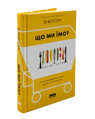 Бі Вілсон. Що ми їмо. Як харчова революція змінює наші життя і світ навколо