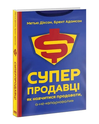 Метью Діксон, Брент Адамсон. Суперпродавці. Як навчитися продавати, а не впарювати