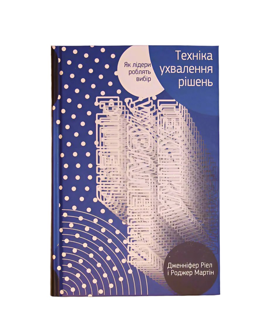 Дженніфер Ріел, Роджер Мартін. Техніка ухвалення рішень. Як лідери роблять вибір