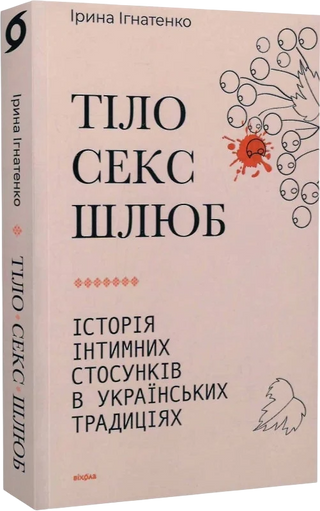 Ірина Ігнатенко. «Тіло, секс, шлюб. Історія інтимних
стосунків в українських традиціях».