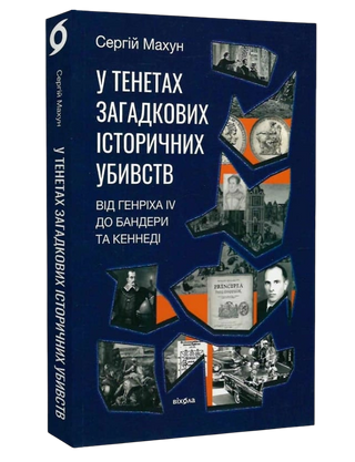 Сергій Махун
«У тенетах загадкових історичних
убивств. Від Генріха IV до Бандери
та Кеннеді »