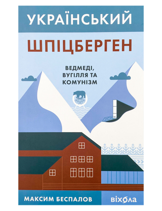 Максим Беспалов «Український Шпіцберген. Ведмеді, вугілля та комунізм»