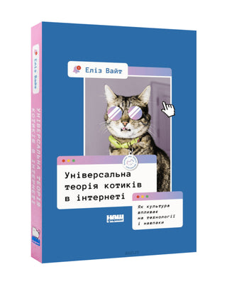 Еліз Вайт . Універсальна теорія котиків в інтернеті.  Як культура впливає на технології і навпаки