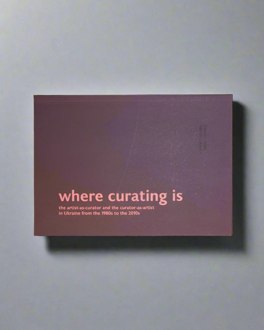 Kateryna Nosko, Valeria Lukyanets. Where curating is: the artist-as-curator and the curator-as-artist in Ukraine from the 1980s to the 2010s