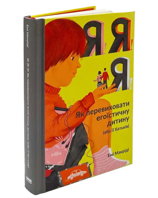 Емі Маккріді. Я!Я!Я! Як перевиховати егоїстичну дитину (або її батьків)