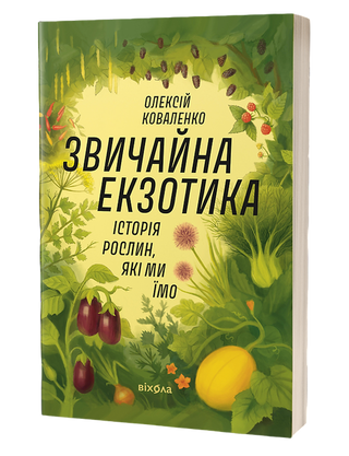 Олексій Коваленко «Звичайна екзотика.
Історія рослин, які ми їмо»