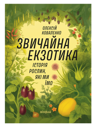 Олексій Коваленко «Звичайна екзотика.
Історія рослин, які ми їмо»